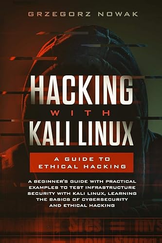 Hacking with Kali Linux: A Guide to Ethical Hacking: A Beginner's Guide with Practical Examples to Learn the Basics of CyberSecurity and Ethical ... Infrastructure Security with Kali Linux: 1
