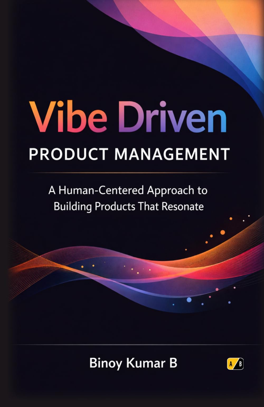 Vibe Driven Product Management: A Human-Centered Approach To Building Products That Resonate