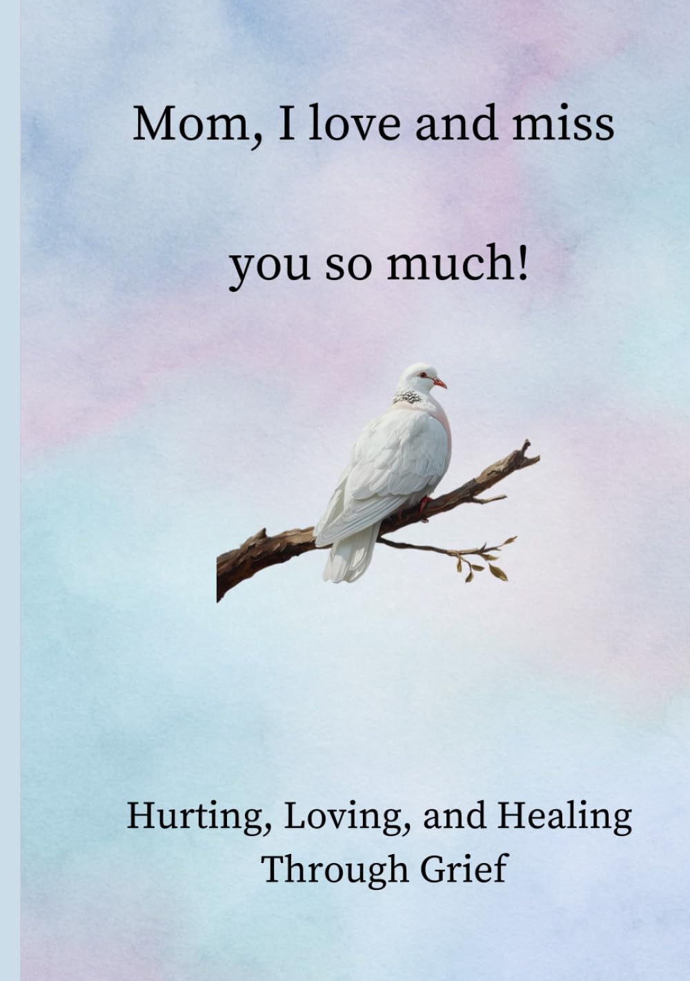 Mom I Love and Miss You So Much: Hurting, Loving, and Healing