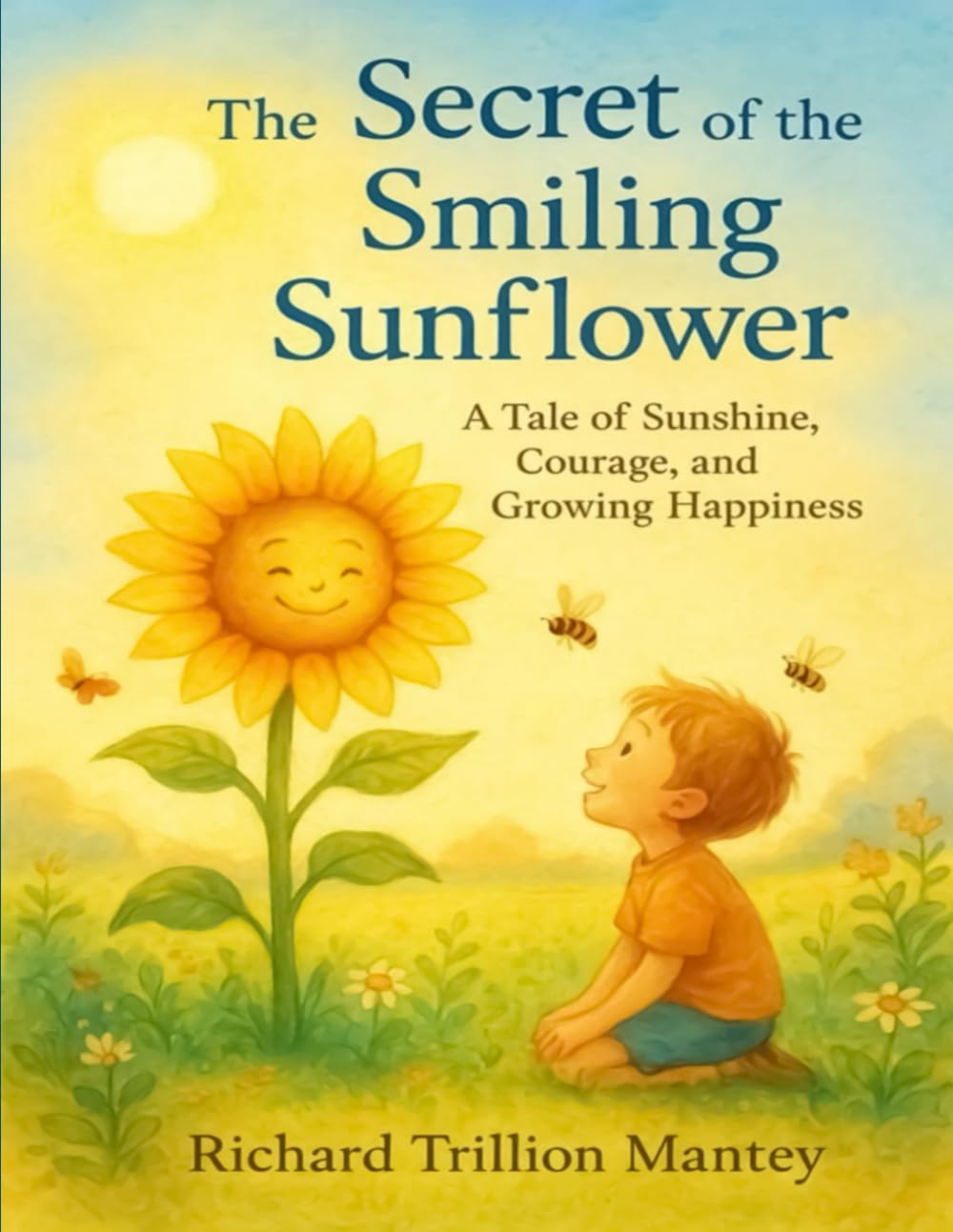 The Secret of the Smiling Sunflower: A Tale of Sunshine, Courage, and Growing Happiness