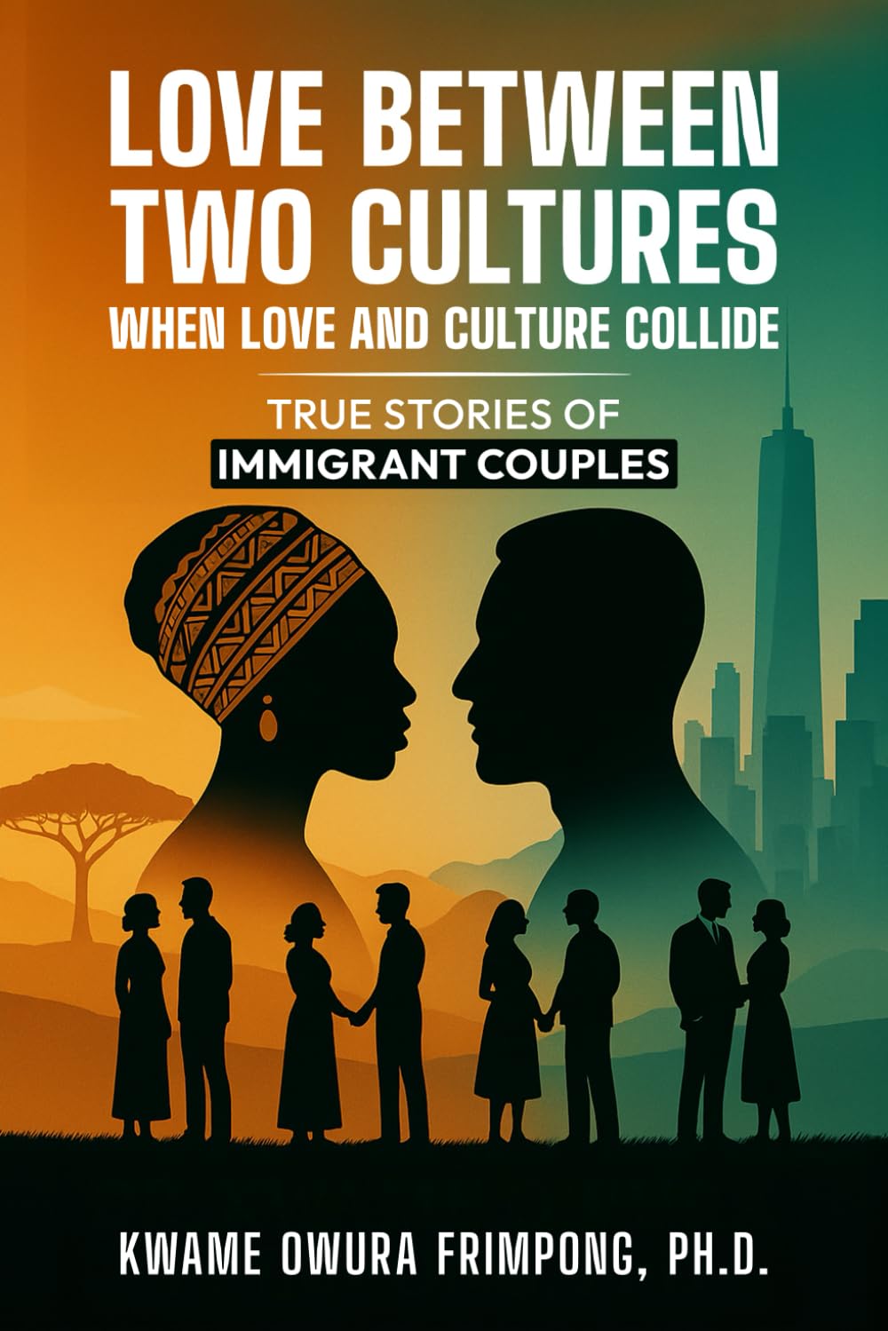 LOVE BETWEEN TWO CULTURES: WHEN LOVE AND CULTURE COLLIDE: True Stories of Immigrant Couples