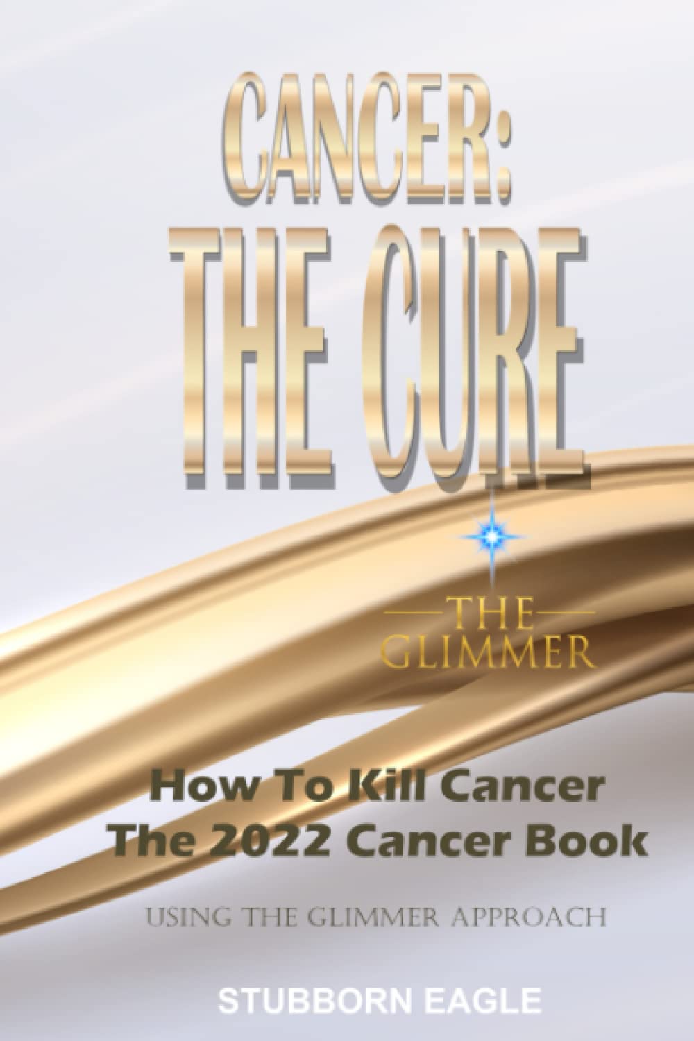 Cancer: The Cure: How to Kill Cancer - The 2022 Cancer Book using the Glimmer Approach