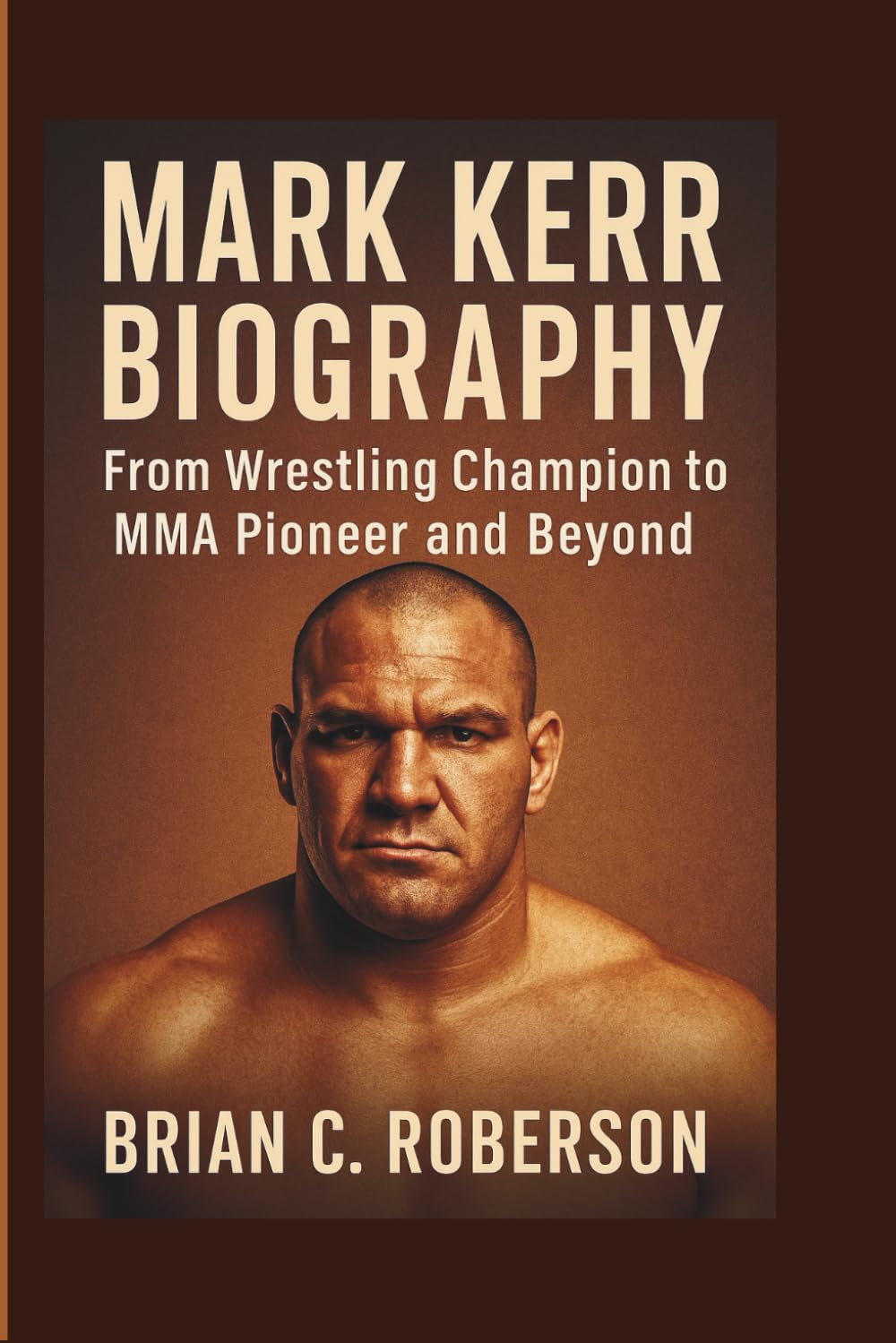 MARK KERR BIOGRAPHY: From Wrestling Champion to MMA Pioneer and Beyond