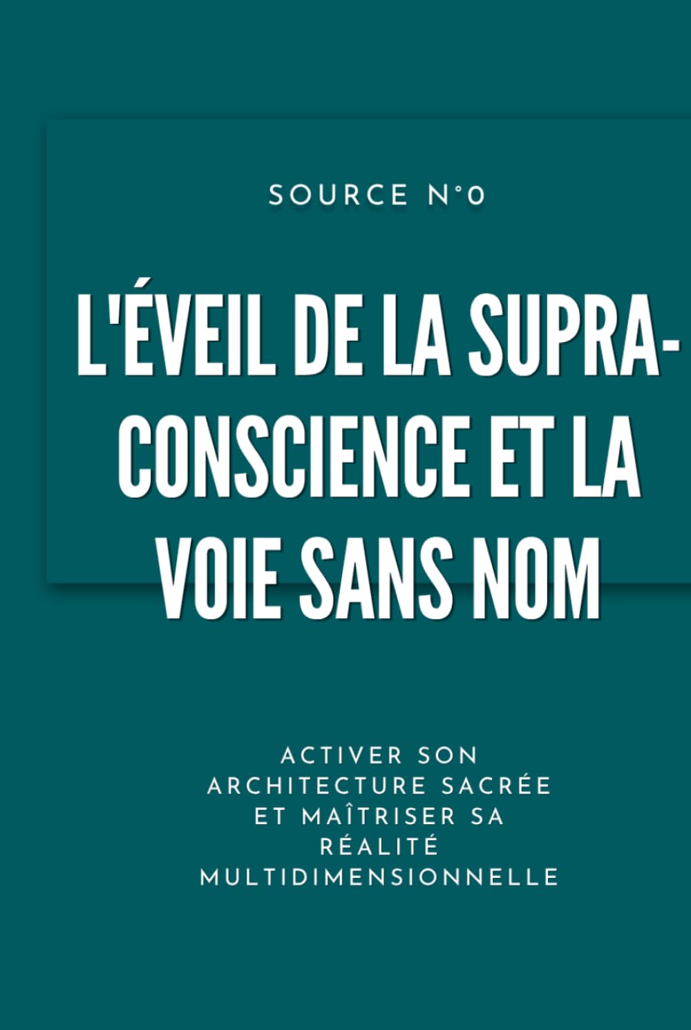 L'Éveil de la Supra-Conscience et la Voie sans Nom: Activer son architecture sacrée et maîtriser sa réalité multidimensionnelle