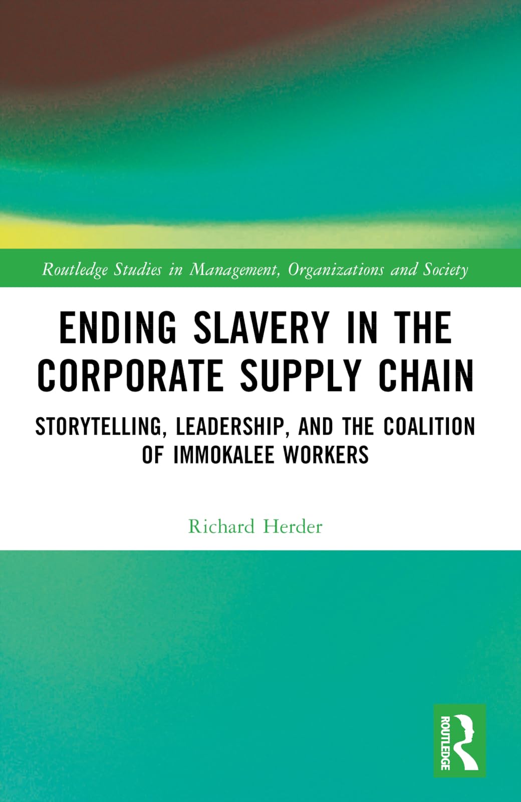 Ending Slavery in the Corporate Supply Chain: Storytelling, Leadership, and the Coalition of Immokalee Workers (Routledge Studies in Management, Organizations and Society)