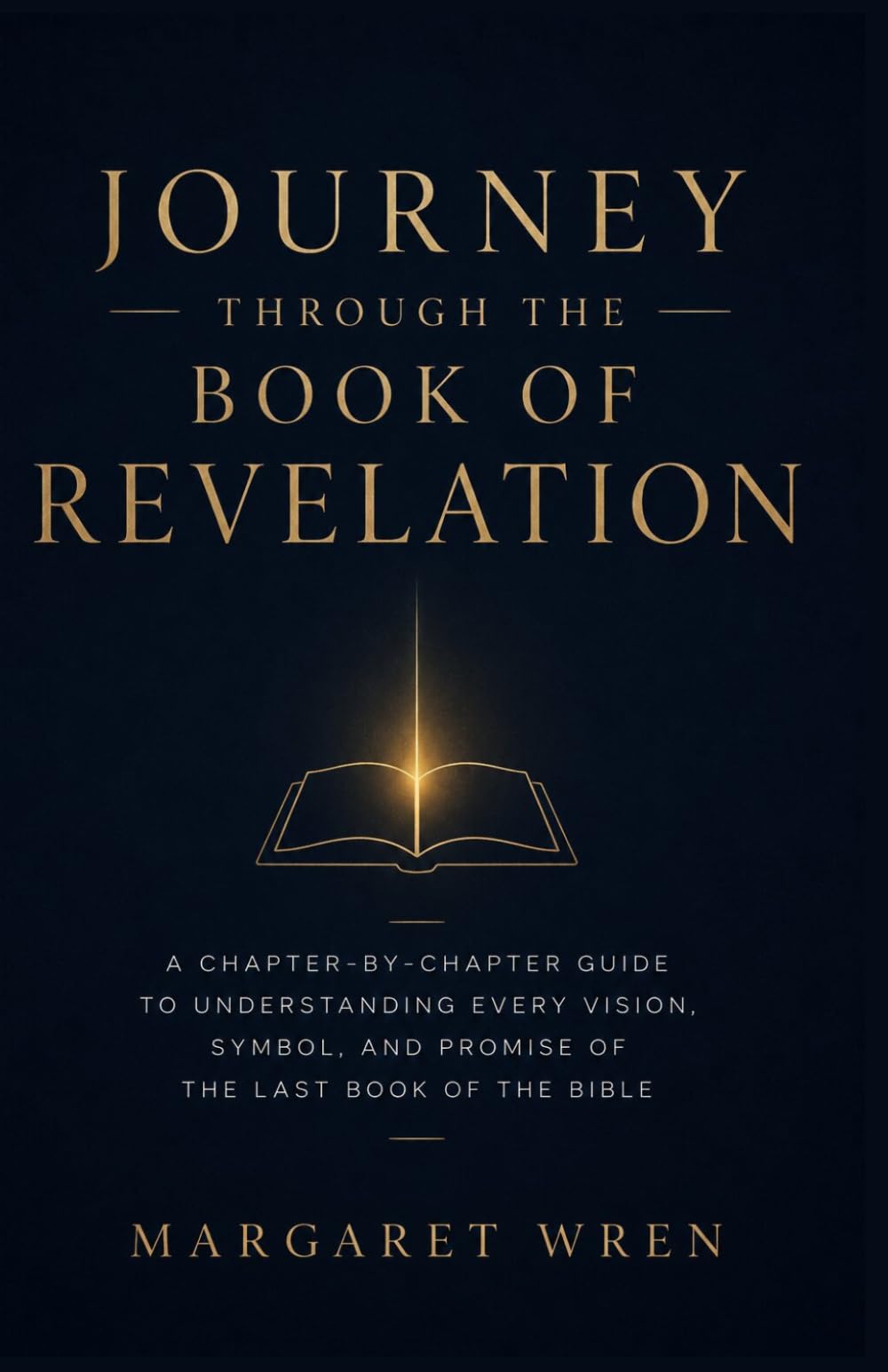 Journey Through The Book Of Revelation: A Chapter-by-Chapter Guide to Understanding Every Vision, Symbol, and Promise of the Last Book of the Bible