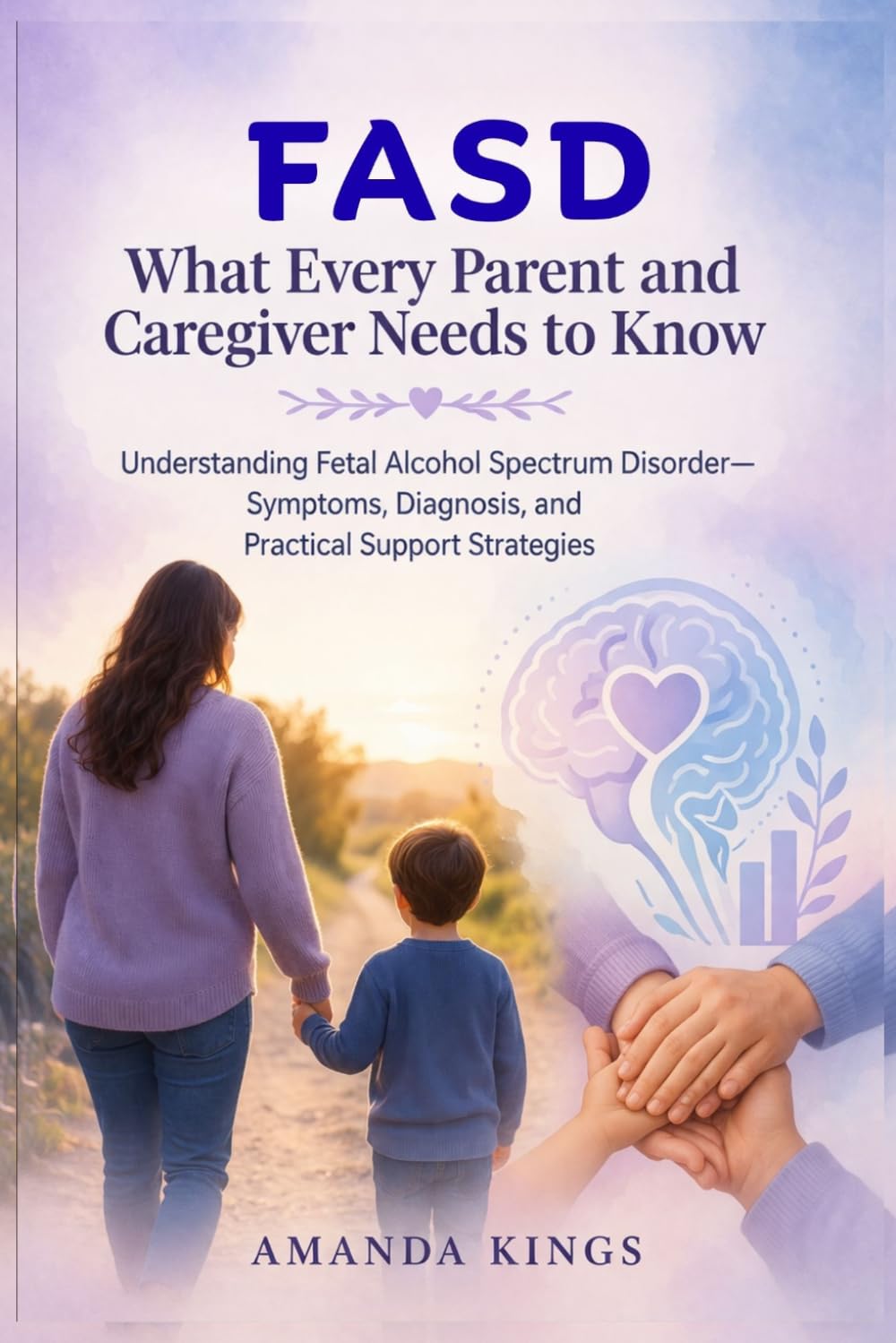 FASD: What Every Parent and Caregiver Needs to Know: Understanding Fetal Alcohol Spectrum Disorder - Symptoms, Diagnosis, and Practical Support Strategies