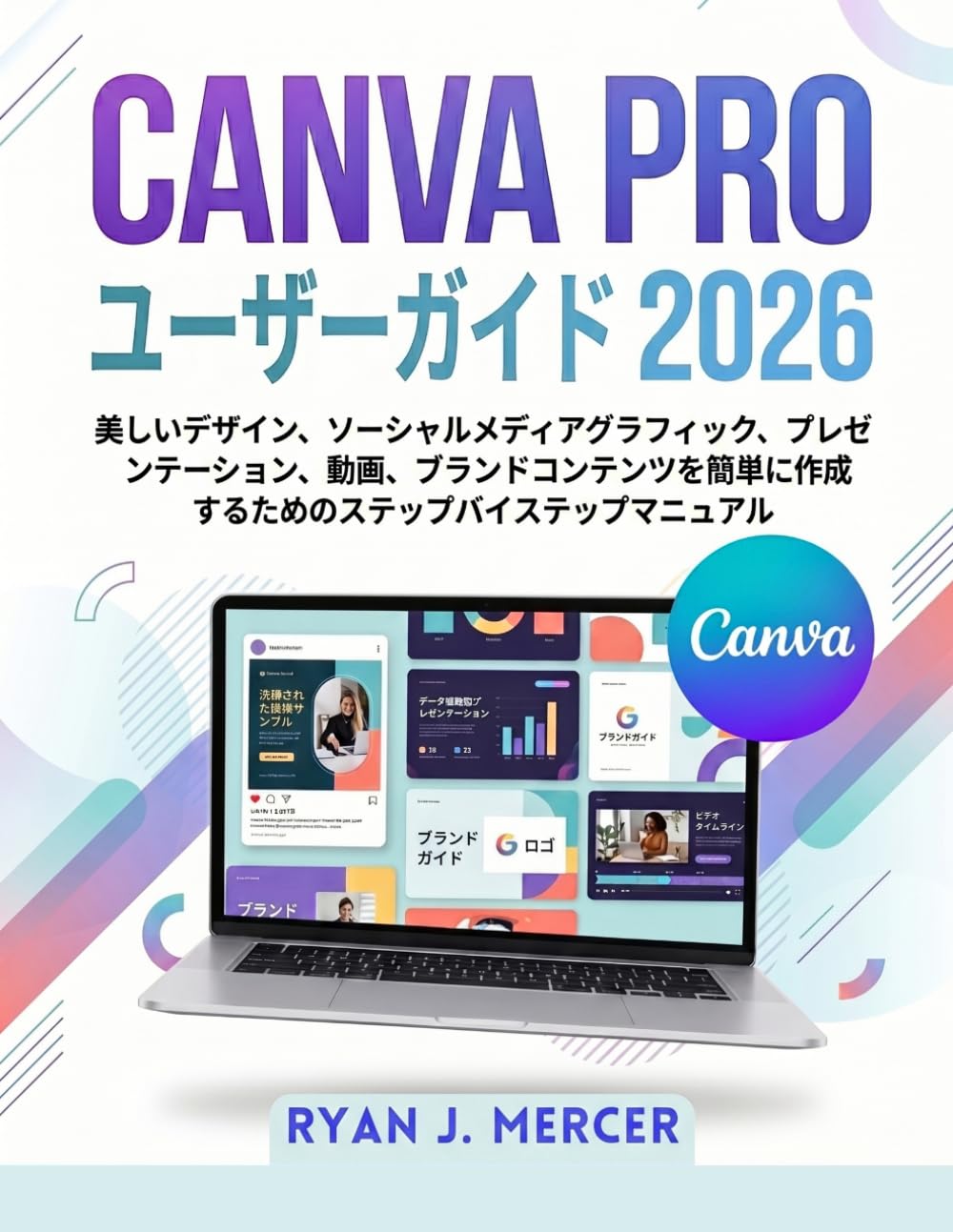 Canva Pro ユーザーガイド2026: 美しいデザイン、ソーシャルメディアグラフィック、プレゼンテーション、動画、 ブランドコンテンツを簡単に作成するためのステップバイステップマニュアル