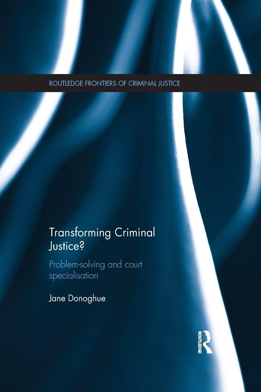 Transforming Criminal Justice?: Problem-Solving and Court Specialisation (Routledge Frontiers of Criminal Justice)