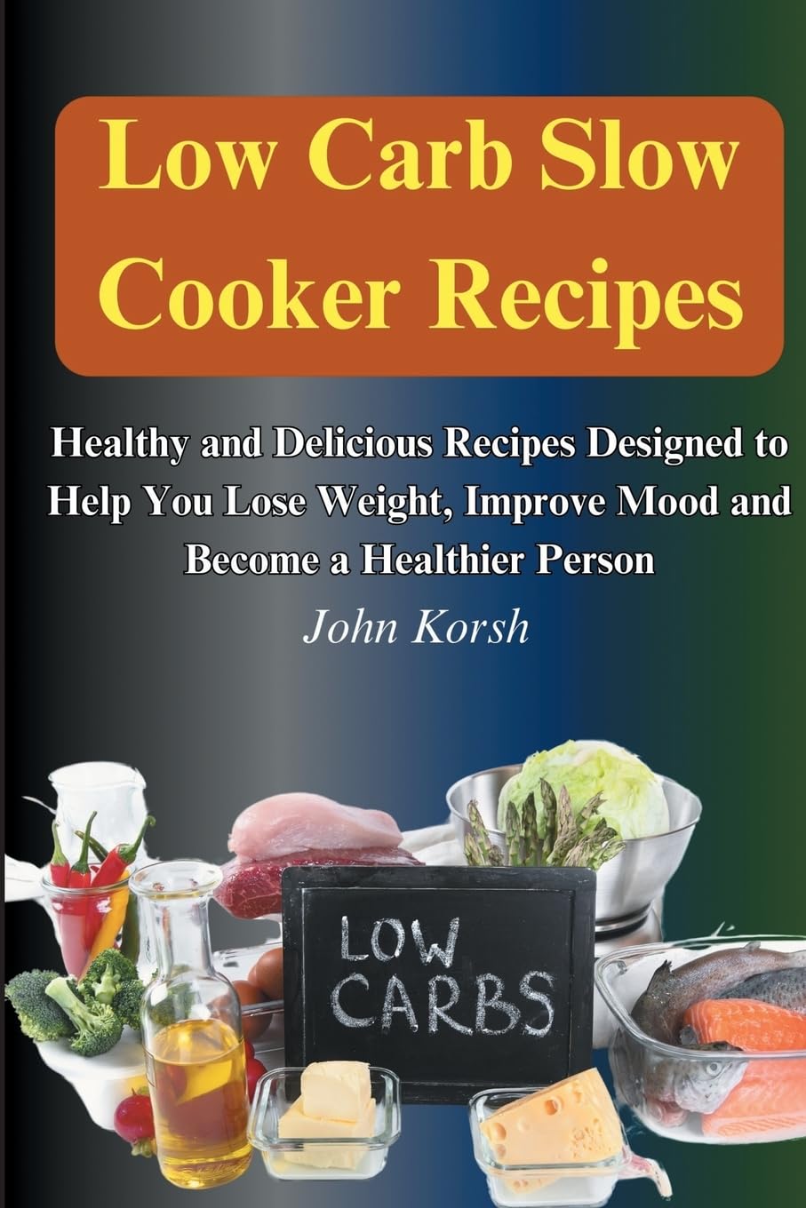 Low Carb Slow Cooker Recipes: Healthy and Delicious Recipes Designed to Help You Lose Weight, Improve Mood and Become a Healthier Person: Healthy and ... Improve Mood and Become a Healthier Person
