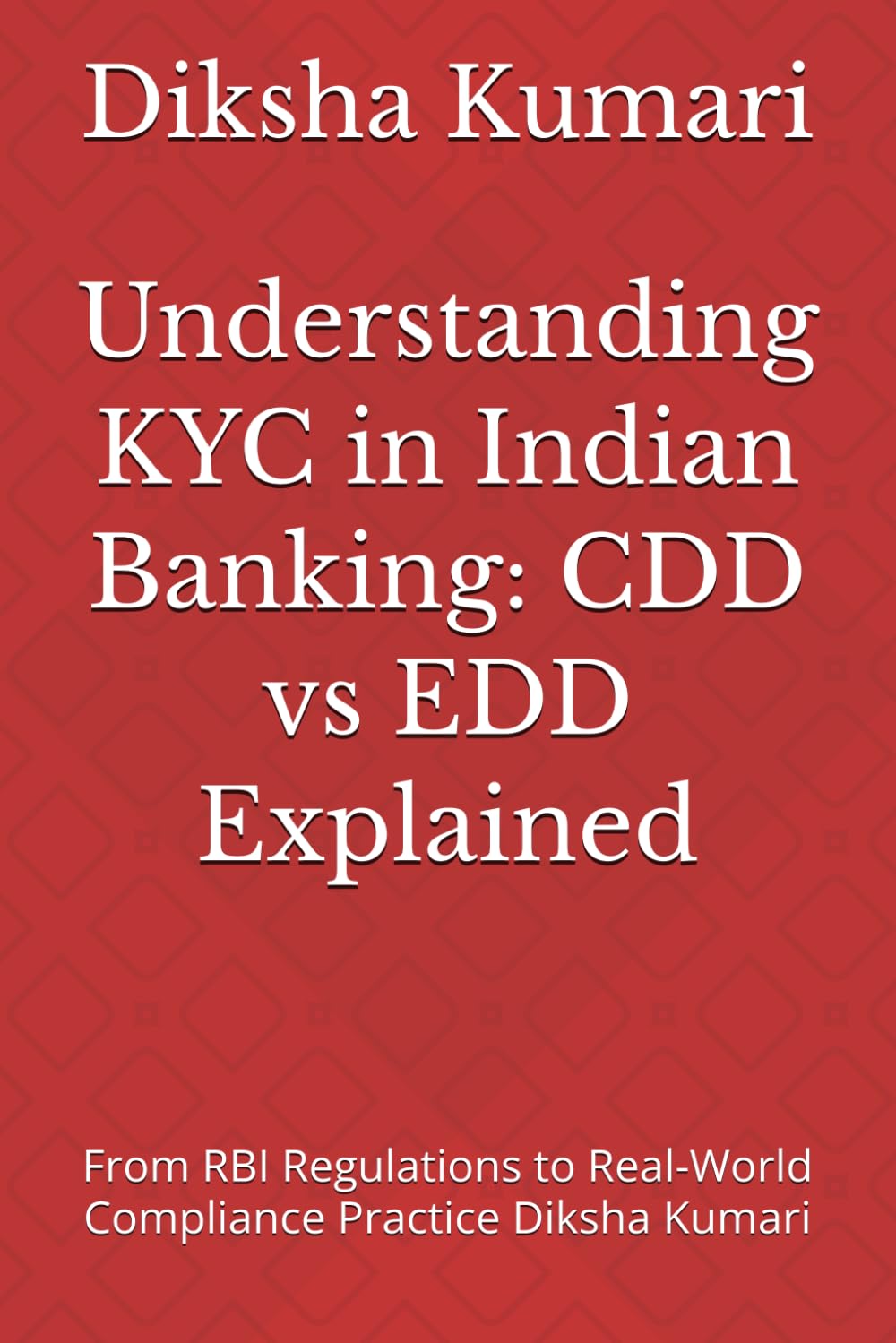 Understanding KYC in Indian Banking: CDD vs EDD Explained: From RBI Regulations to Real-World Compliance Practice Diksha Kumari