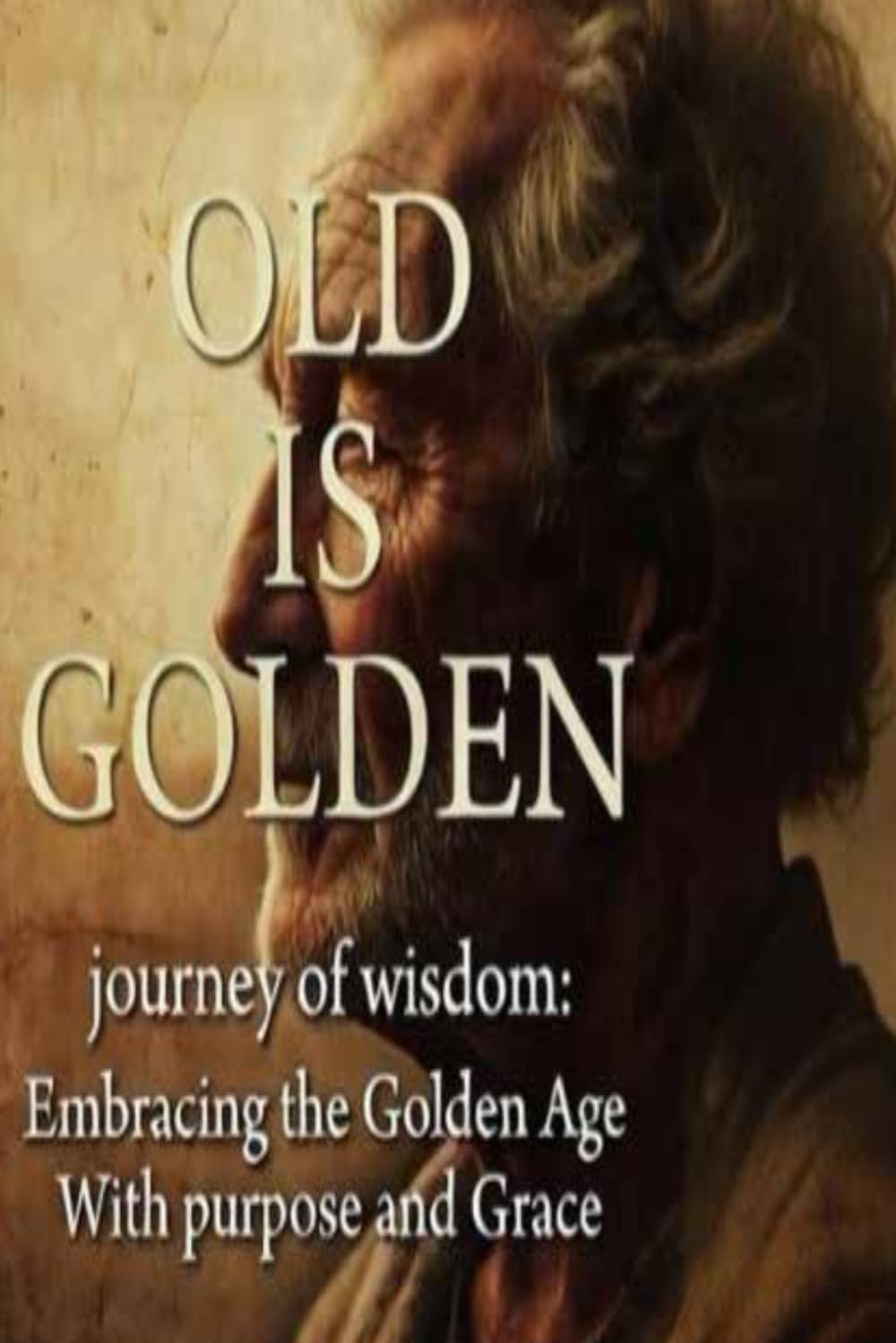 Old is Golden: Journey of Wisdom: Embracing the Golden Age with Purpose and Grace