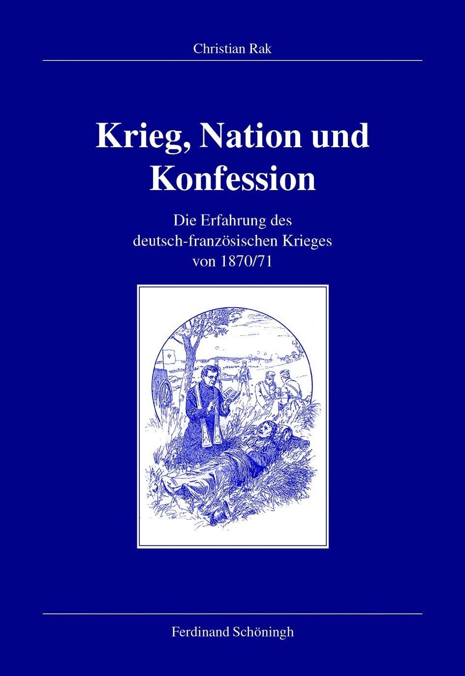Krieg, Nation und Konfession: Die Erfahrung des deutsch-französischen Krieges von 1870/71 (Veröffentlichungen der Kommission für Zeitgeschichte, Reihe B: Forschungen)