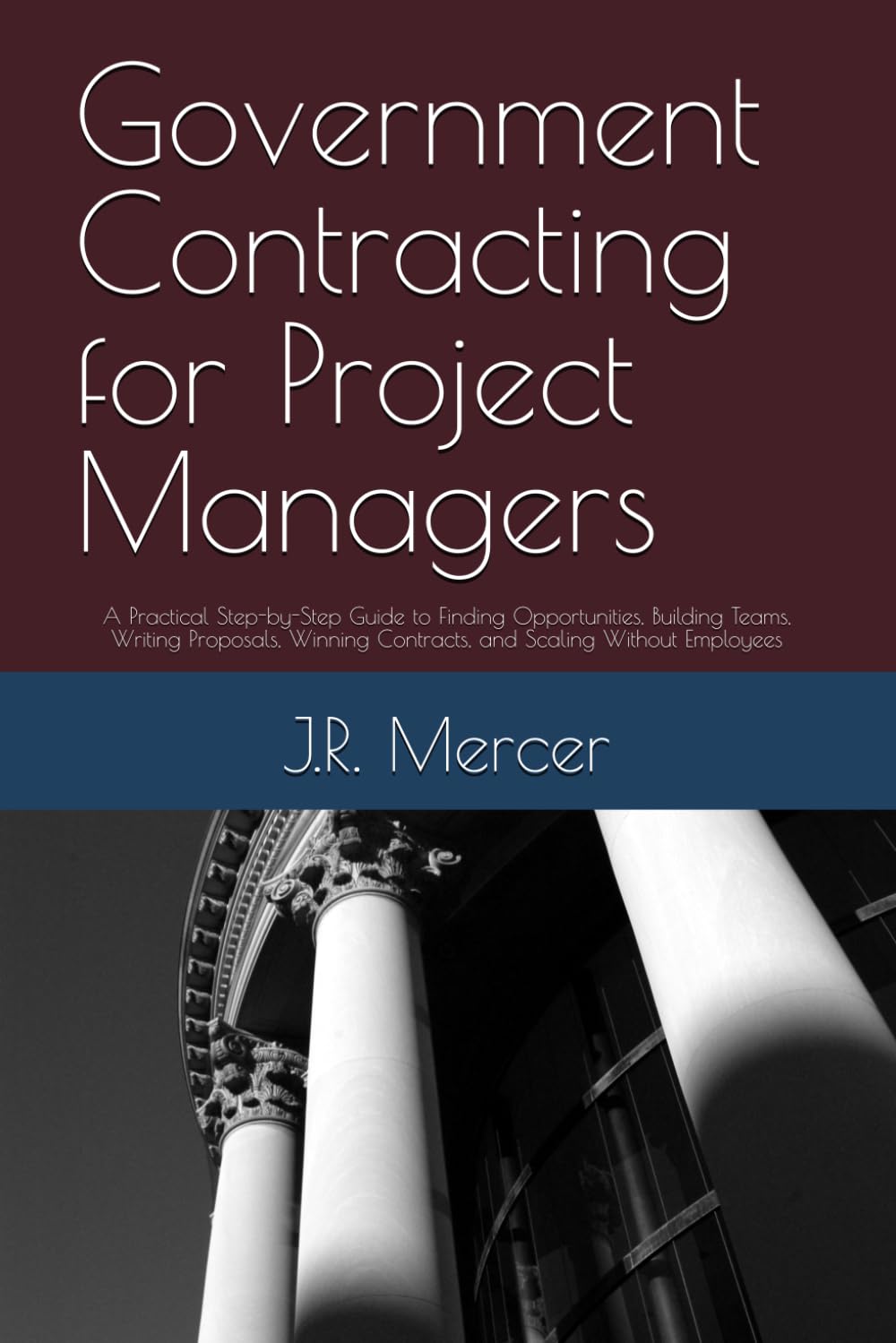 Government Contracting for Project Managers: A Practical Step-by-Step Guide to Finding Opportunities, Building Teams, Writing Proposals, Winning Contracts, and Scaling Without Employees