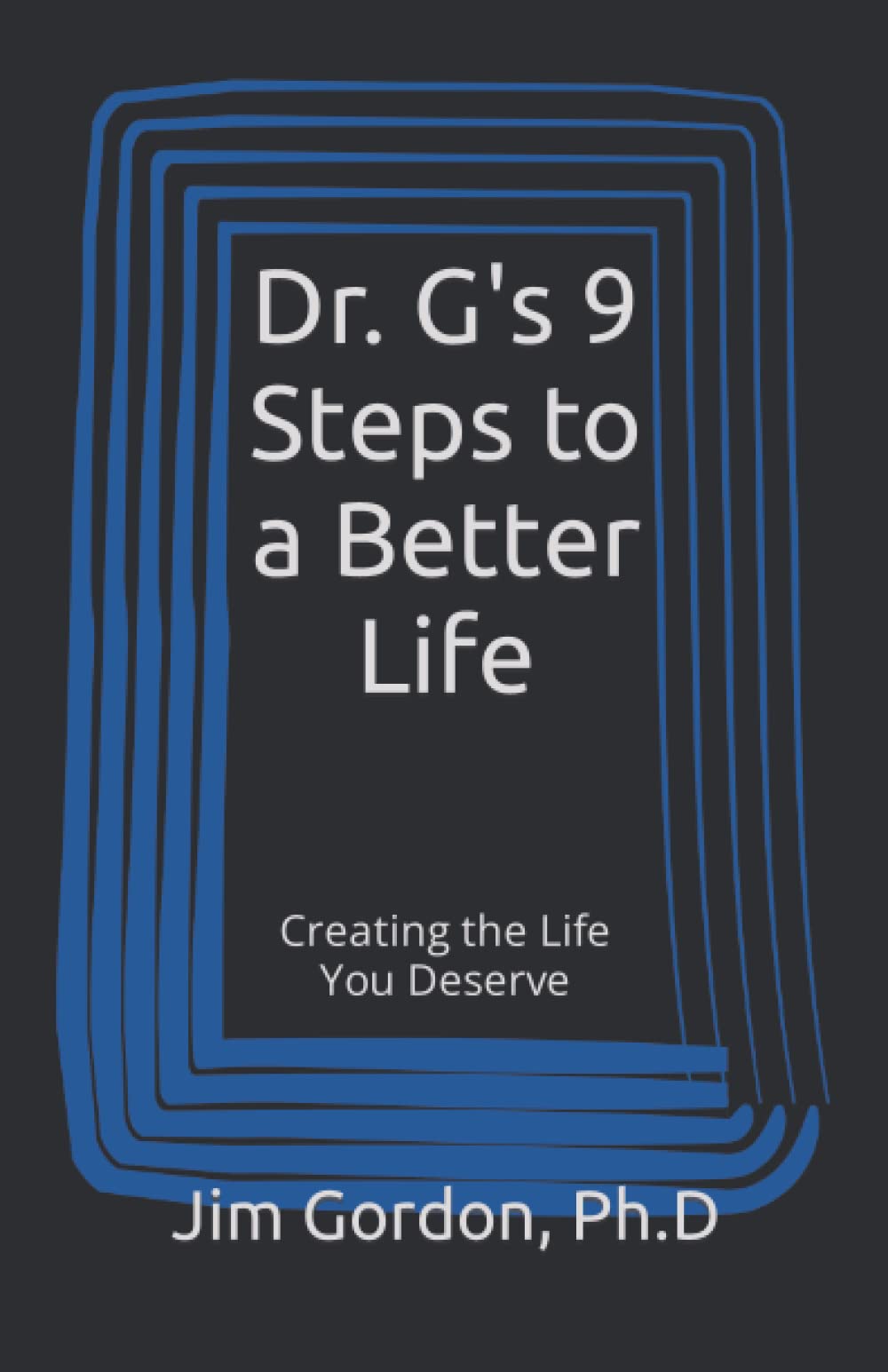 Dr. G's 9 Steps to a Better Life: Creating the Life You Deserve