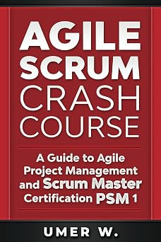 Agile Scrum Crash Course A Guide To Agile Project Management and Scrum Master Certification PSM 1