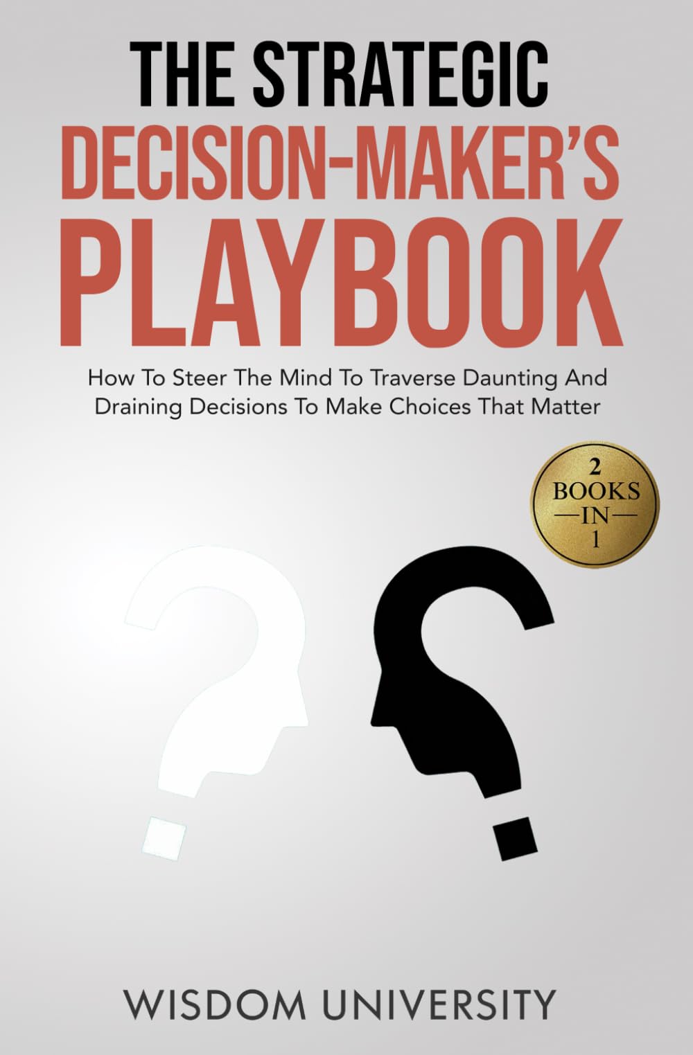 The Strategic Decision-Maker’s Playbook: How To Steer The Mind To Traverse Daunting And Draining Decisions To Make Choices That Matter (Navigate The Labyrinth Of Decision Complexity)