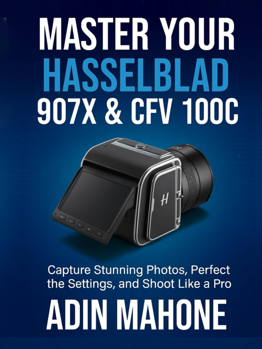 Master Your Hasselblad 907X & CFV 100C: Capture Stunning Photos, Perfect the Settings, and Shoot Like a Pro