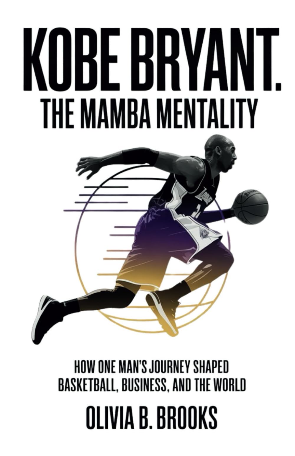 Kobe Bryant: The Mamba Mentality: How One Man’s Journey Shaped Basketball, Business, and the World