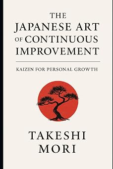 The Japanese Art of Continuous Improvement Kaizen for Personal Growth