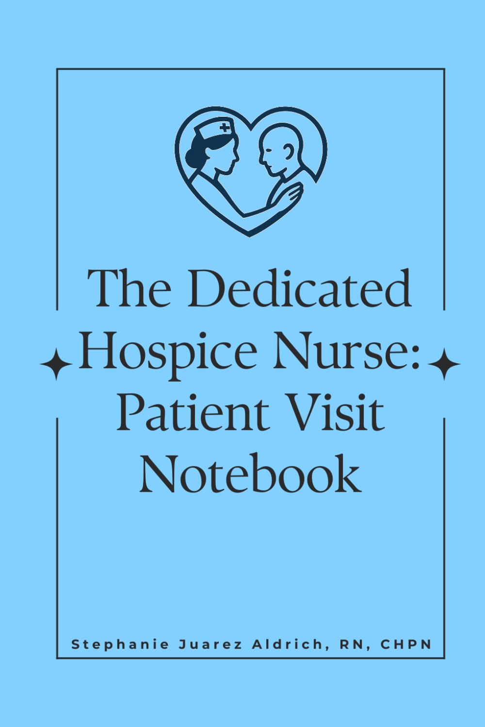 The Dedicated Hospice Nurse: Patient Visit Notebook