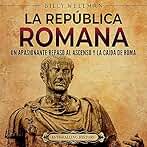 La República romana: Un apasionante repaso al ascenso y la caída de Roma