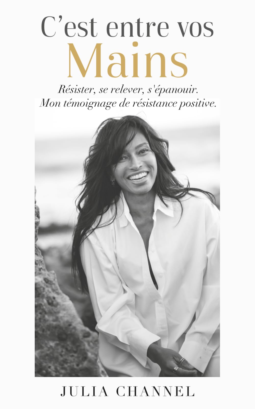 C’est entre vos mains: Résister, se relever, s'épanouir. Mon témoignage de résistance positive