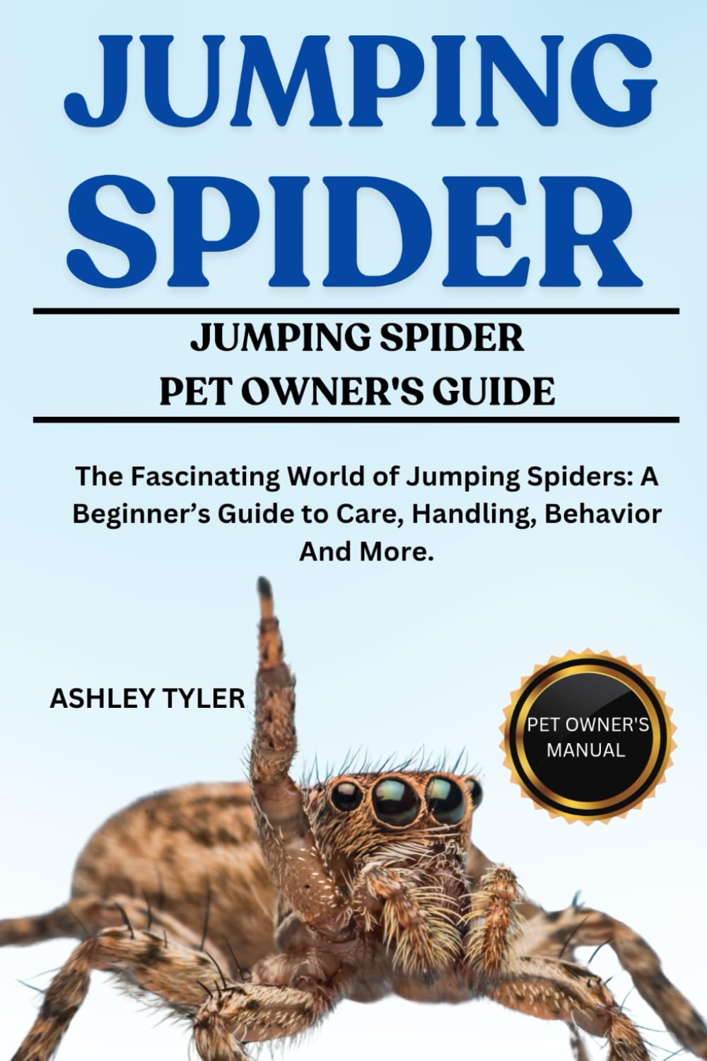 JUMPING SPIDER: The Fascinating World of Jumping Spiders: A Beginner’s Guide to Care, Handling, Behavior And More.
