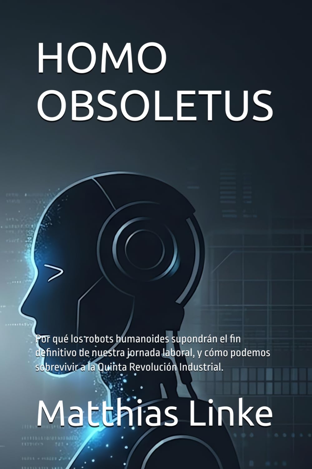 HOMO OBSOLETUS: Por qué los robots humanoides supondrán el fin definitivo de nuestra jornada laboral, y cómo podemos sobrevivir a la Quinta Revolución Industrial.