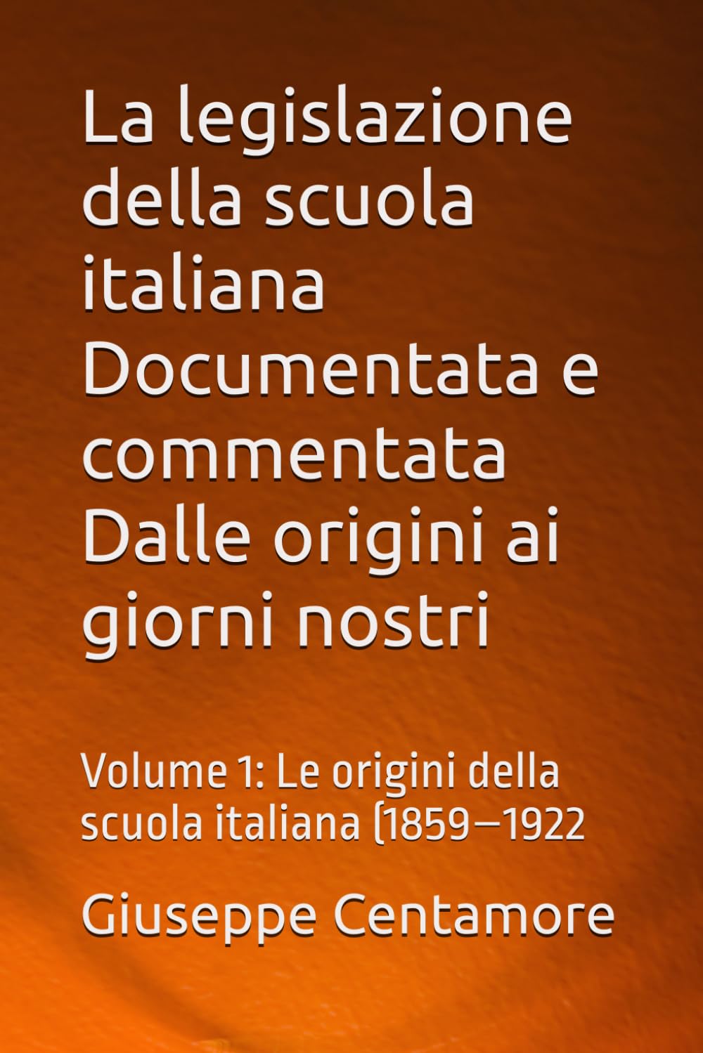La legislazione della scuola italiana Documentata e commentata Dalle origini ai giorni nostri: Volume 1: Le origini della scuola italiana (1859–1922