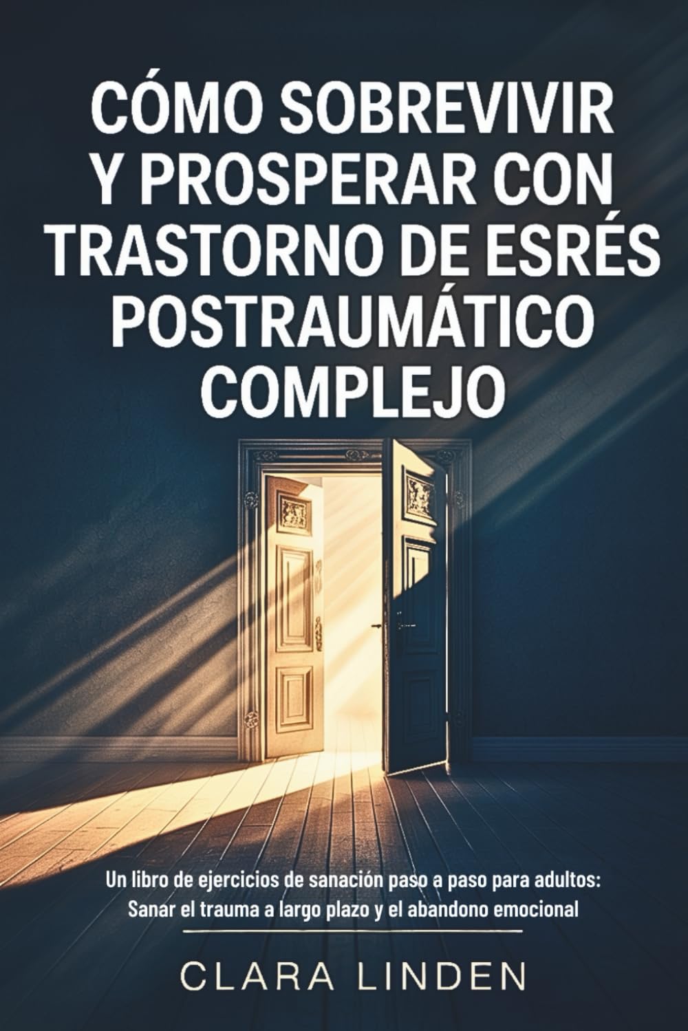 Cómo sobrevivir y prosperar con trastorno de estrés postraumático complejo: Un libro de ejercicios de sanación paso a paso para adultos: Sanar el trauma a largo plazo y el abandono emocional