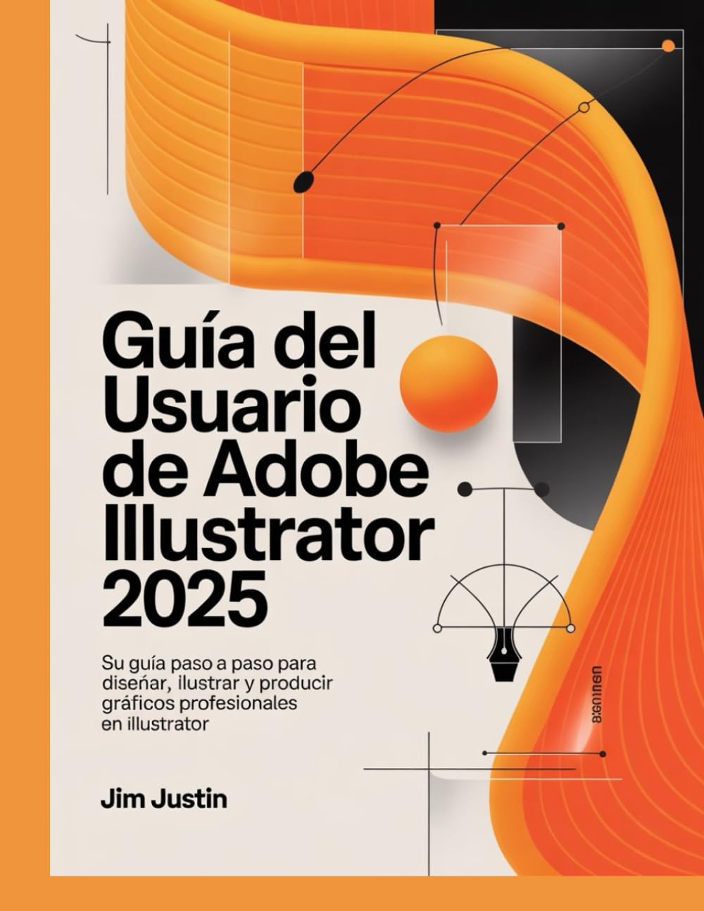 Guía del usuario de Adobe Illustrator 2025: Su guía paso a paso para diseñar, ilustrar y producir gráficos profesionales en Illustrator