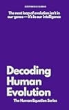 Decoding Human Evolution: Consciousness, Intelligence, and the Future of Humanity (The Human Equation Series Book 3)