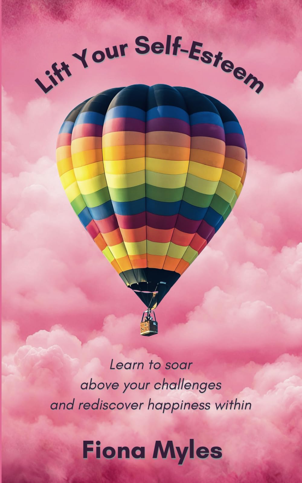 Lift Your Self-Esteem: Learn to soar above your challenges and rediscover happiness within