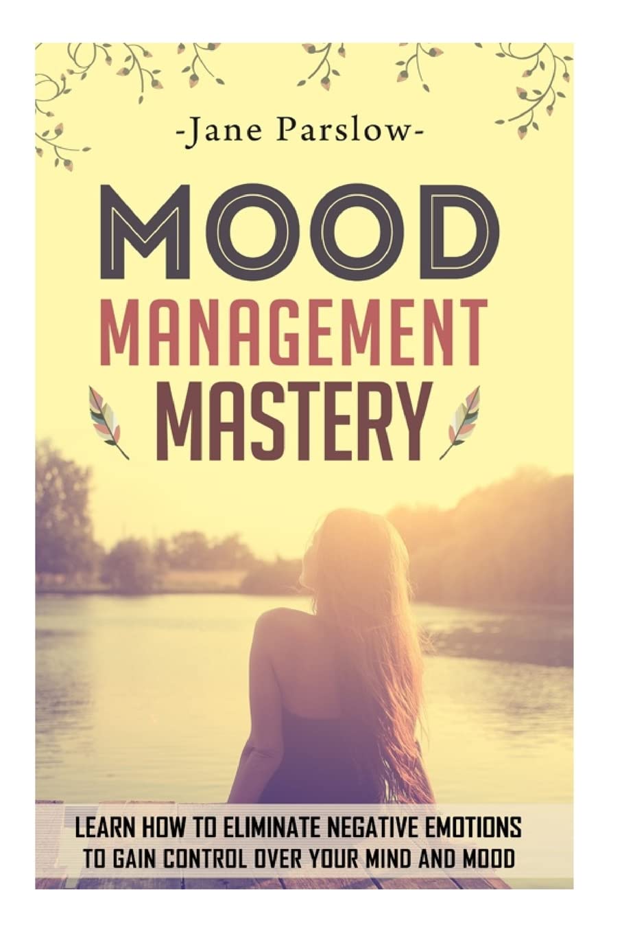 Mood Management Mastery: Learn How To Eliminate Negative Emotions To Gain Control Over Your Mind And Mood (Stress Management)