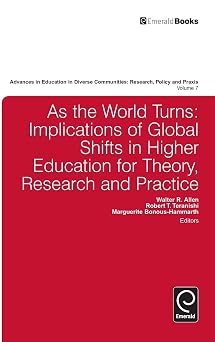 As the World Turns Implications of Global Shifts in Higher Education for Theory, Research and Practice Advances in Education in Diverse Communities Research, Policy and Praxis, 7
