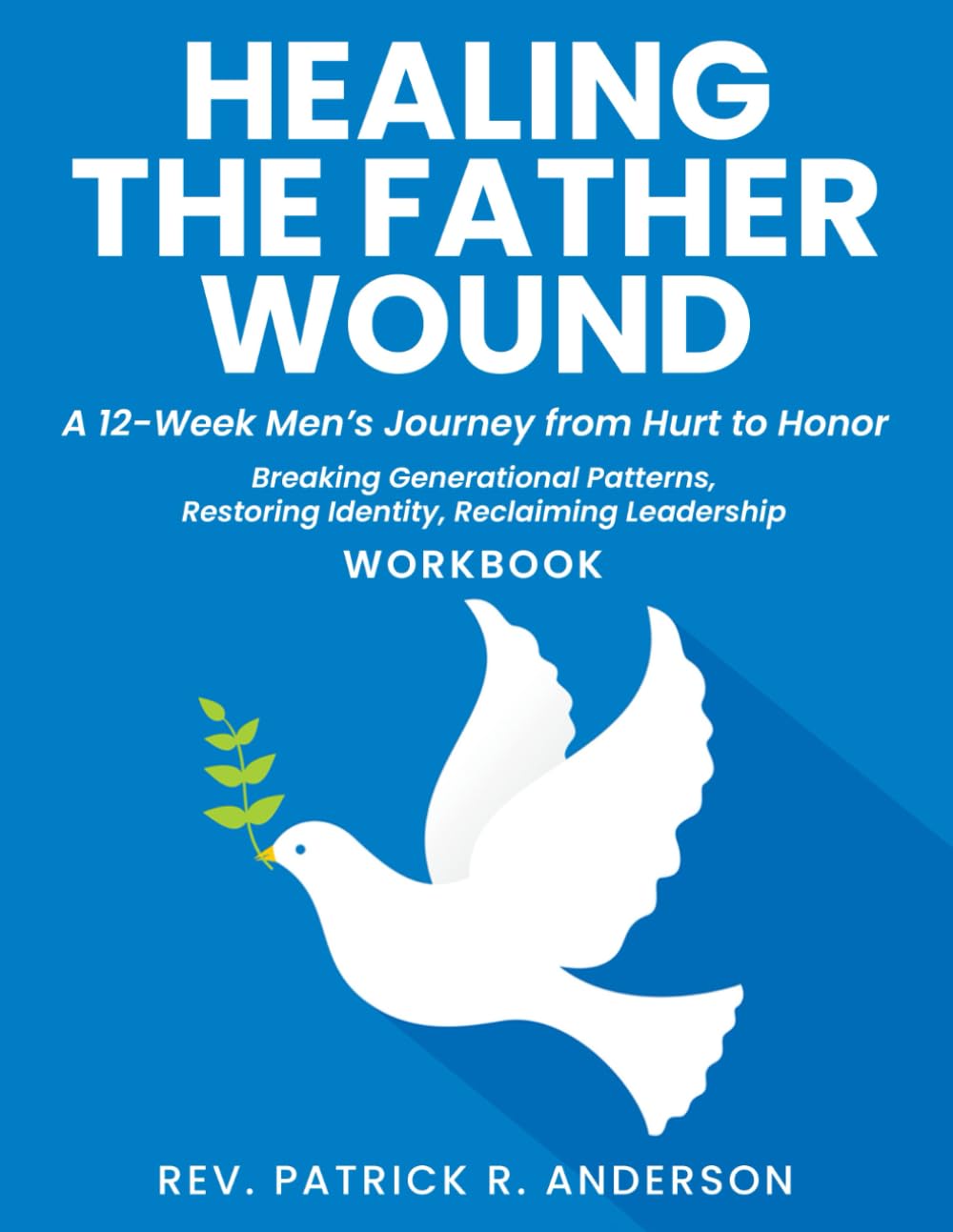 Healing the Father Wound: A 12-Week Men’s Journey from Hurt to Honor: Breaking Generational Patterns, Restoring Identity, Reclaiming Leadership (Workbook)