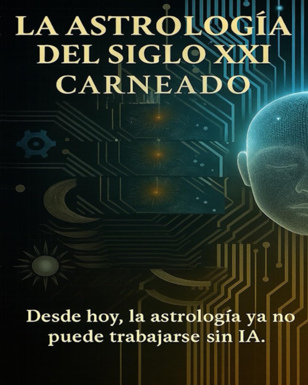 La Astrología del Siglo XXI: Desde hoy, la Astrología ya no puede trabajar sin la IA (Colección de obras de Carneado)