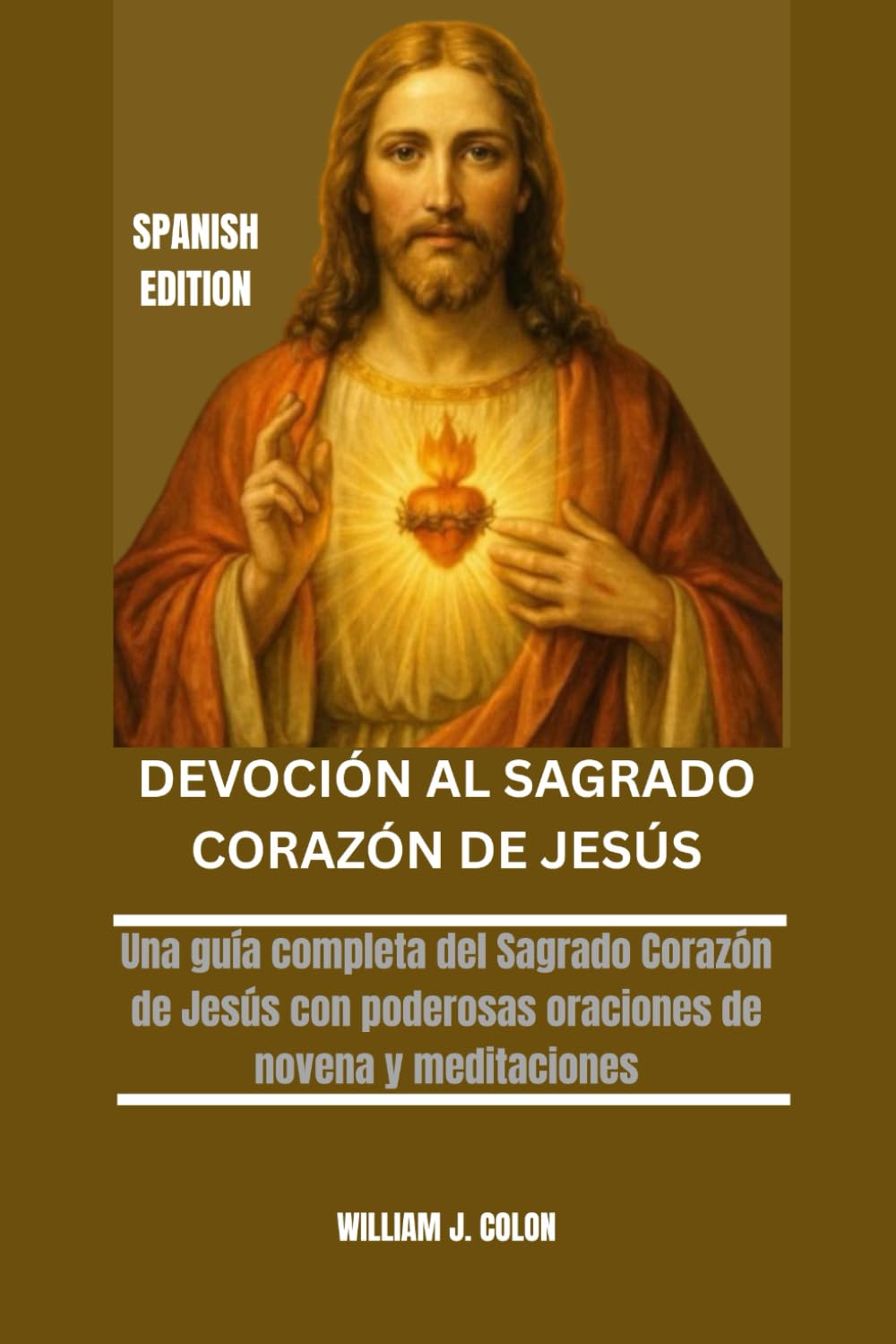 DEVOCIÓN AL SAGRADO CORAZÓN DE JESÚS: Una guía completa del Sagrado Corazón de Jesús con poderosas oraciones de novena y meditaciones