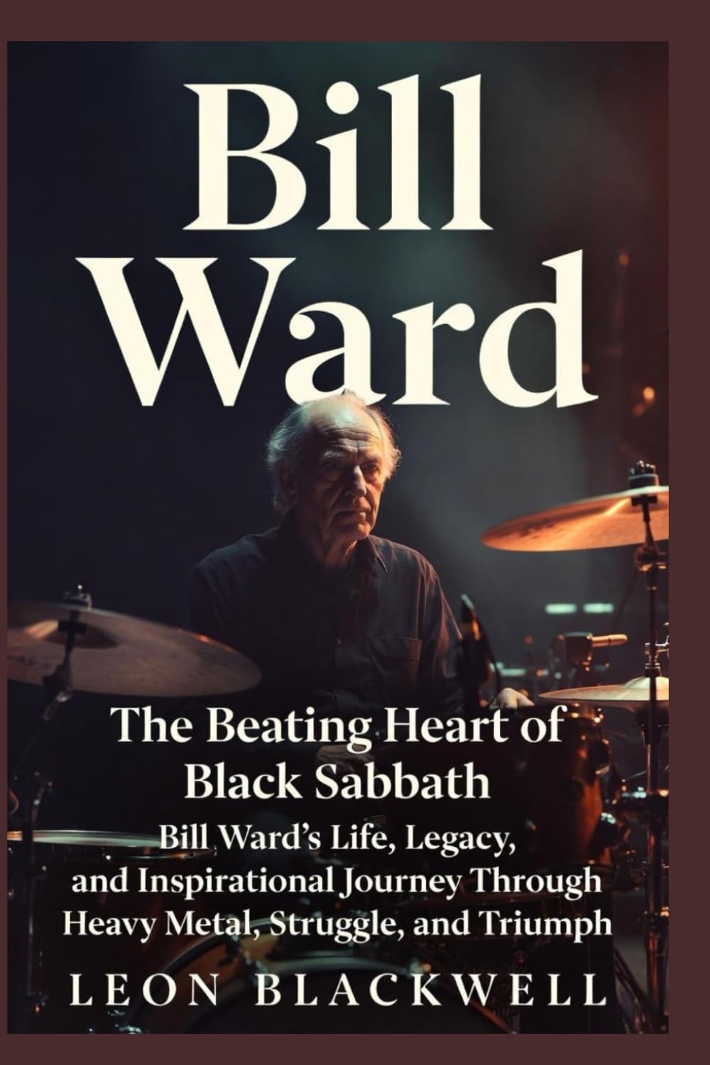 Bill Ward: The Beating Heart of Black Sabbath: Bill Ward’s Life, Legacy, and Inspirational Journey Through Heavy Metal, Struggle, and Triumph