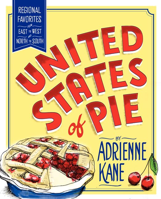 United States of Pie: Regional Favorites from East to West and North to South – A Mouthwatering Compendium of Classic American Desserts