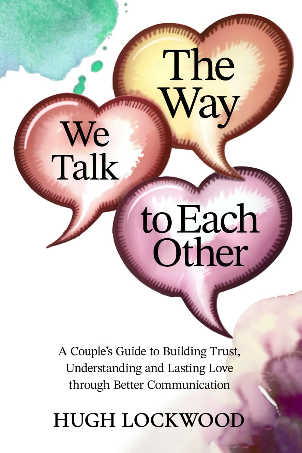 The Way We Talk To Each Other: A Couple’s Guide to Building Trust, Understanding, and Lasting Love Through Better Communication