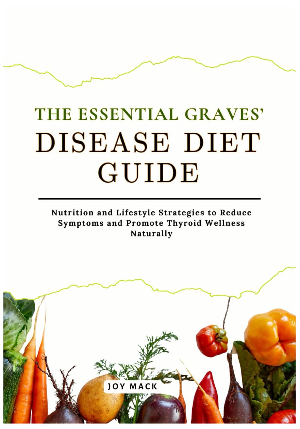 THE ESSENTIAL GRAVES’ DISEASE DIET GUIDE: Nutrition and Lifestyle Strategies to Reduce Symptoms and Promote Thyroid Wellness Naturally