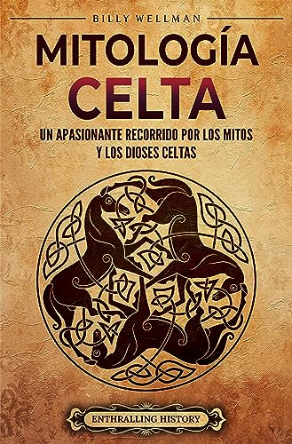 Mitología celta: Un apasionante recorrido por los mitos y los dioses celtas (Antigua Gran Bretaña)