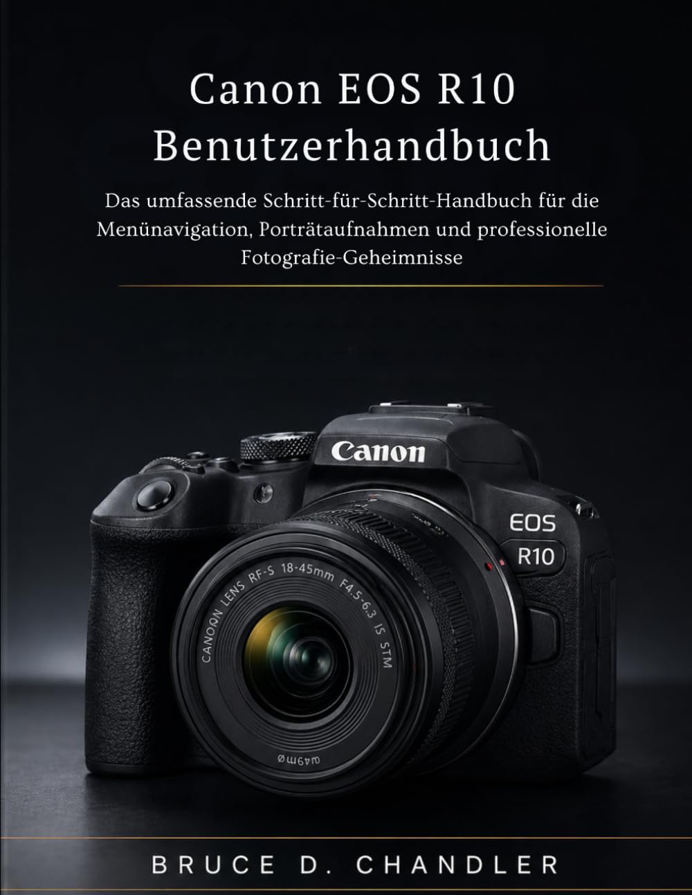 Canon EOS R10 Benutzerhandbuch: Das umfassende Schritt-für-Schritt-Handbuch für die Menünavigation, Porträtaufnahmen und professionelle Fotografie-Geheimnisse