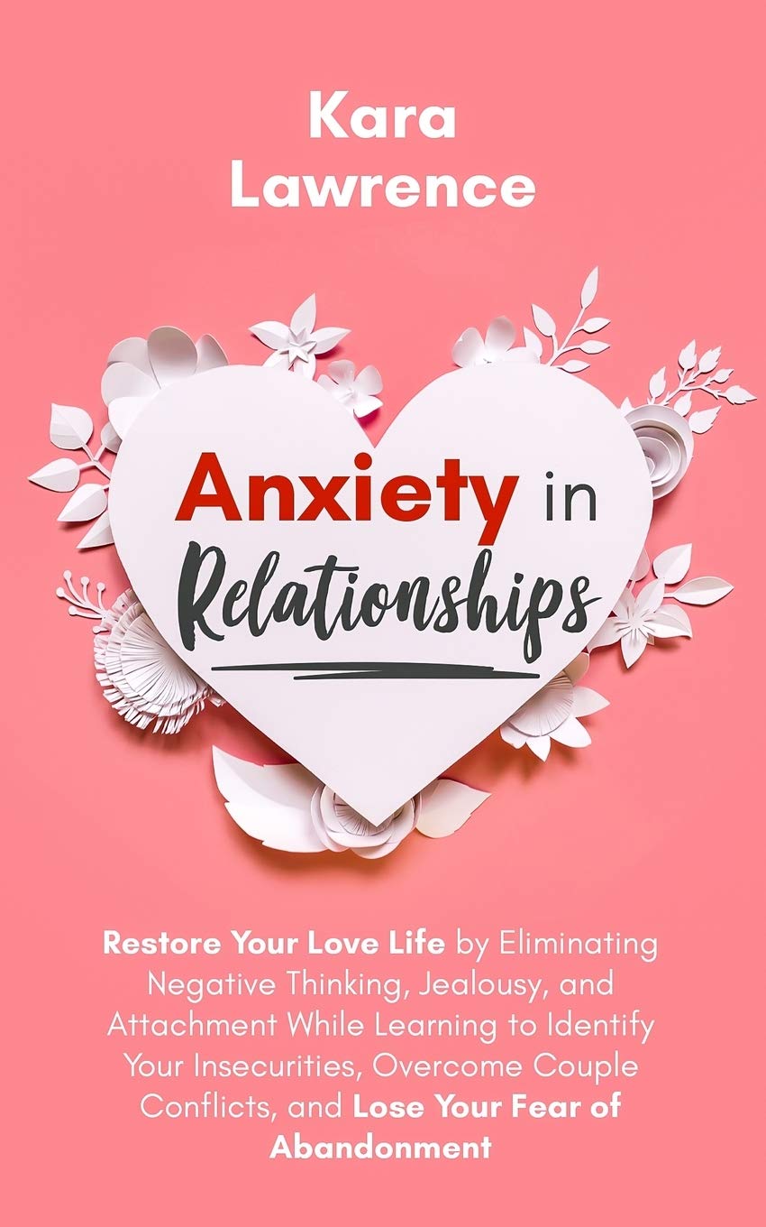 Anxiety In Relationships: Restore Your Love Life by Eliminating Negative Thinking, Jealousy, and Attachment While Learning to Identify Your ... (Women’s Relationship Power & Communication)