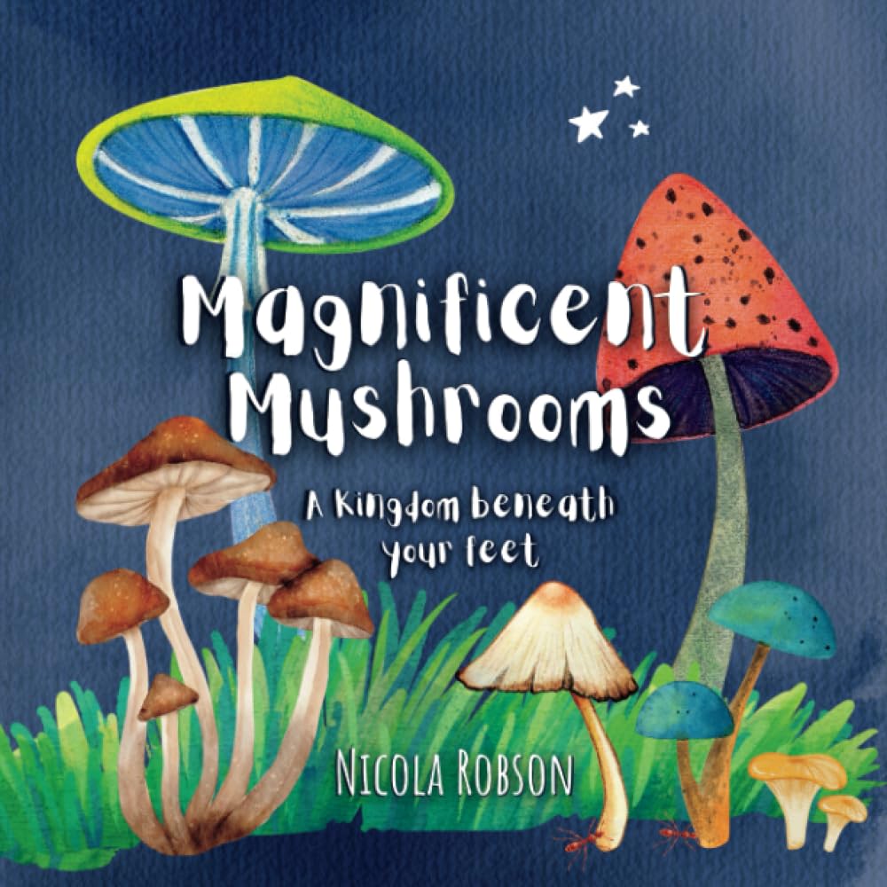 Magnificent Mushrooms: A kingdom beneath your feet (Nature based books by Blossom & Stardust)