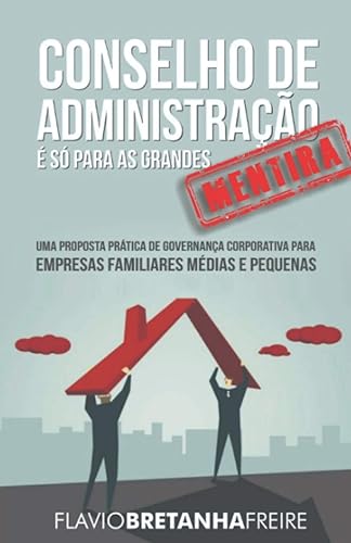 Conselho de Administração É Só Para as Grandes -´Mentira - Uma Proposta Prática de Governancia Corporativa Para Empresas Familiares Médias e Pequenas: ... para Empresas Familiares Médias e Pequenas