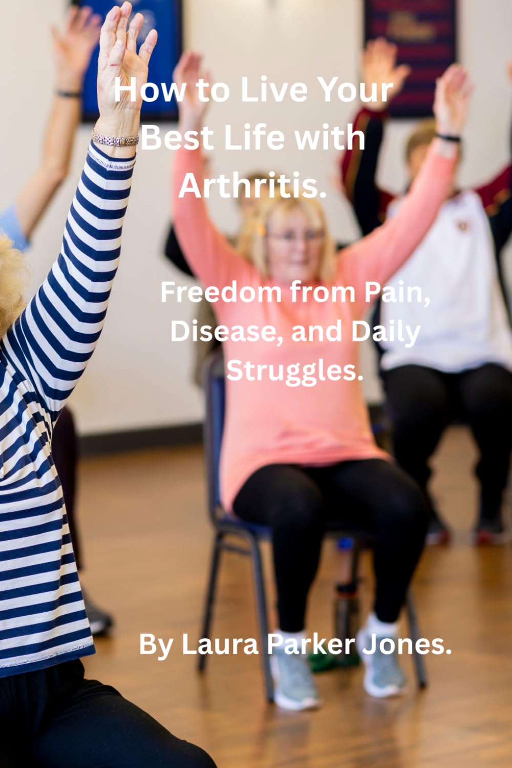 How to Live Your Best Life with Arthritis.: Freedom from Pain, Disease, and Daily Struggles. (Arthritis and You)