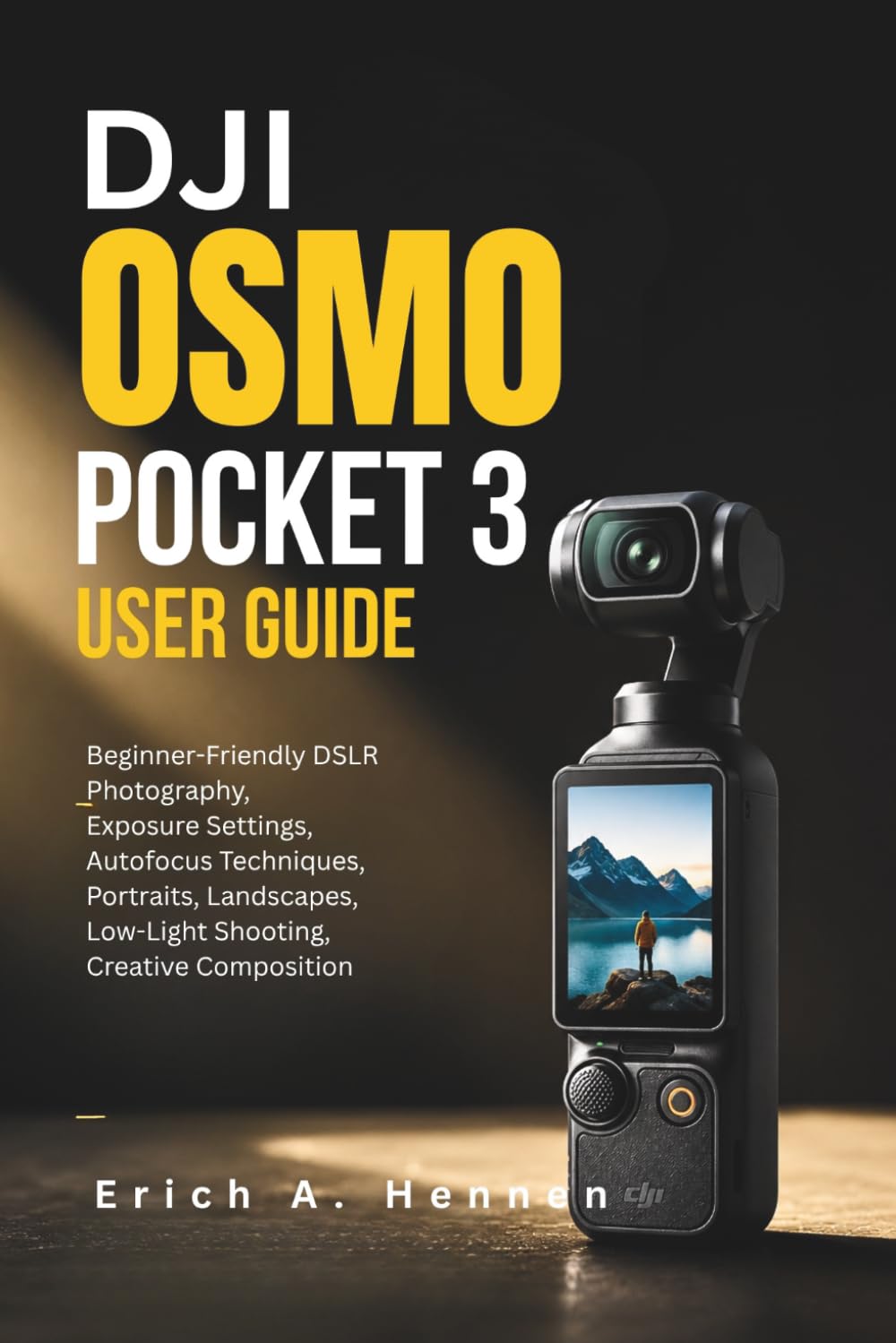 DJI Osmo Pocket 3 User Guide: Beginner-Friendly DSLR Photography, Exposure Settings, Autofocus Techniques, Portraits, Landscapes, Low-Light Shooting, Creative Composition